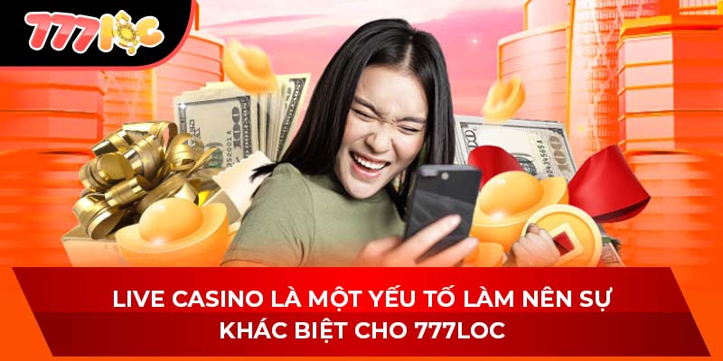 Live casino là một yếu tố làm nên sự khác biệt cho 777LOC