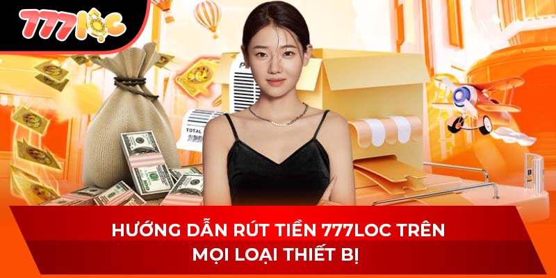 Hướng dẫn rút tiền 777LOC trên mọi loại thiết bị 