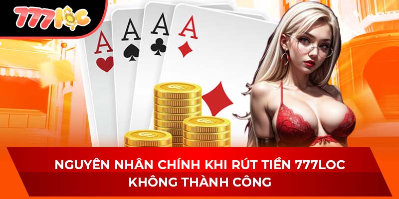 Nguyên nhân chính khi rút tiền 777LOC không thành công